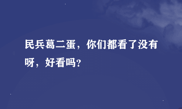 民兵葛二蛋，你们都看了没有呀，好看吗？