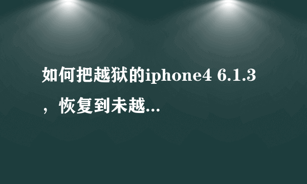 如何把越狱的iphone4 6.1.3，恢复到未越狱？（求详细）