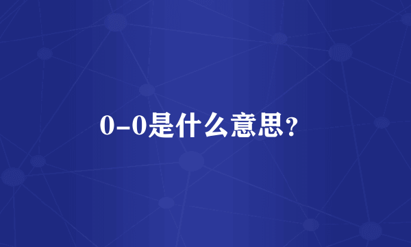 0-0是什么意思？