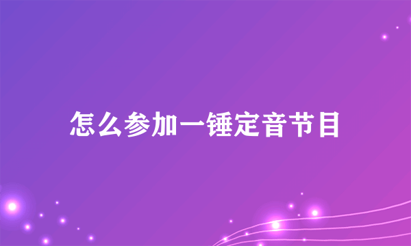 怎么参加一锤定音节目