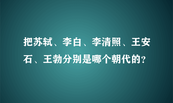 把苏轼、李白、李清照、王安石、王勃分别是哪个朝代的？