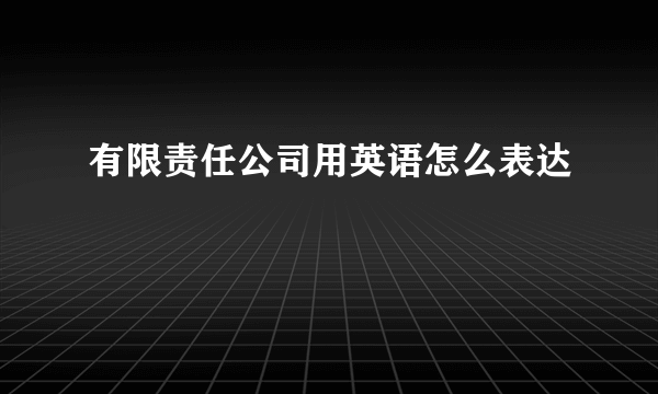 有限责任公司用英语怎么表达