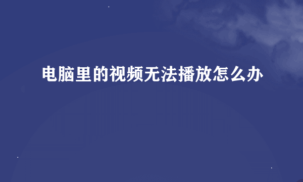 电脑里的视频无法播放怎么办