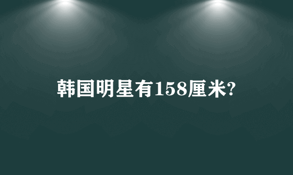 韩国明星有158厘米?