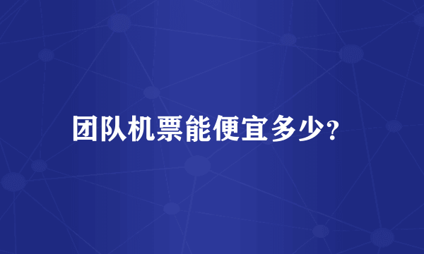 团队机票能便宜多少？