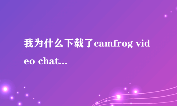 我为什么下载了camfrog video chat 5.5中文版的为什么不是中文的 谢谢 ！着急qq1326963653