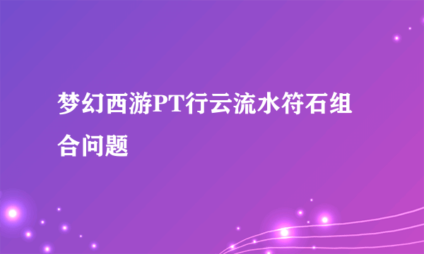 梦幻西游PT行云流水符石组合问题