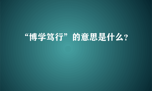 “博学笃行”的意思是什么？