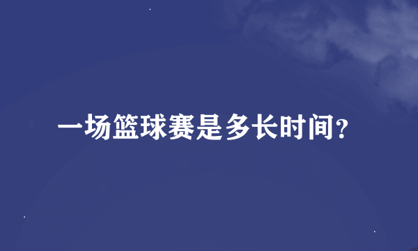 一场篮球赛是多长时间？