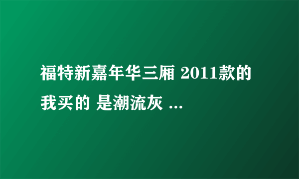 福特新嘉年华三厢 2011款的 我买的 是潮流灰 这车怎么样？请大家和明白人告诉告诉我·麻烦说的详细些！