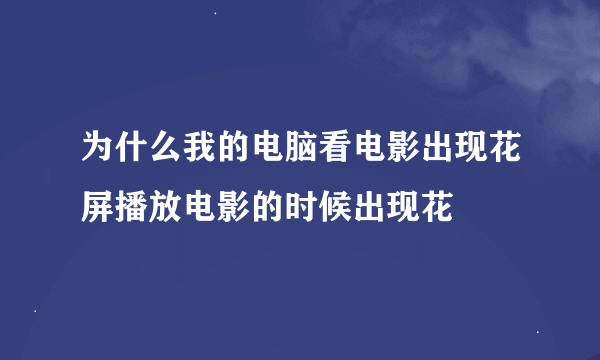 为什么我的电脑看电影出现花屏播放电影的时候出现花