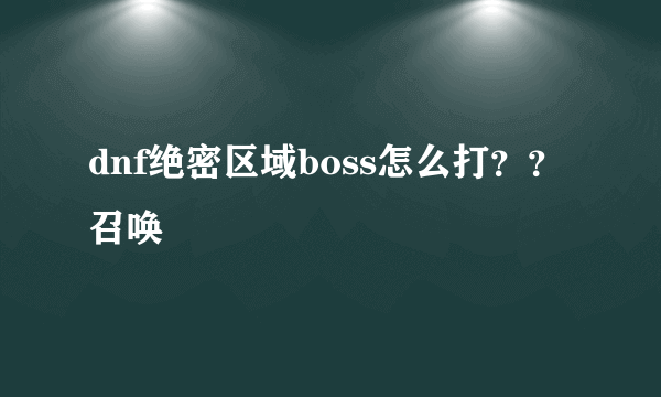 dnf绝密区域boss怎么打？？召唤