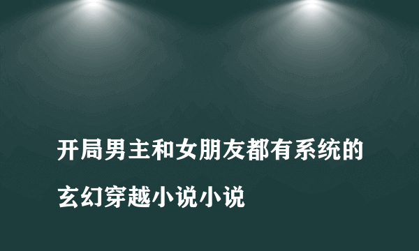 
开局男主和女朋友都有系统的玄幻穿越小说小说

