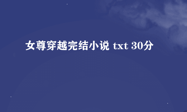 女尊穿越完结小说 txt 30分