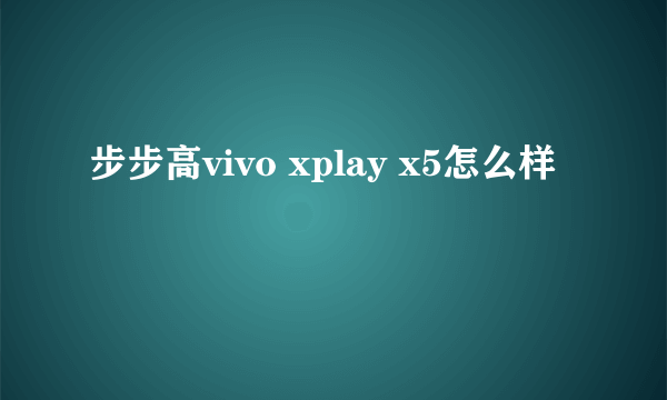 步步高vivo xplay x5怎么样