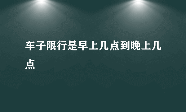 车子限行是早上几点到晚上几点