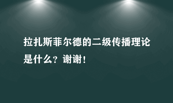 拉扎斯菲尔德的二级传播理论是什么？谢谢！