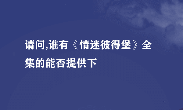 请问,谁有《情迷彼得堡》全集的能否提供下