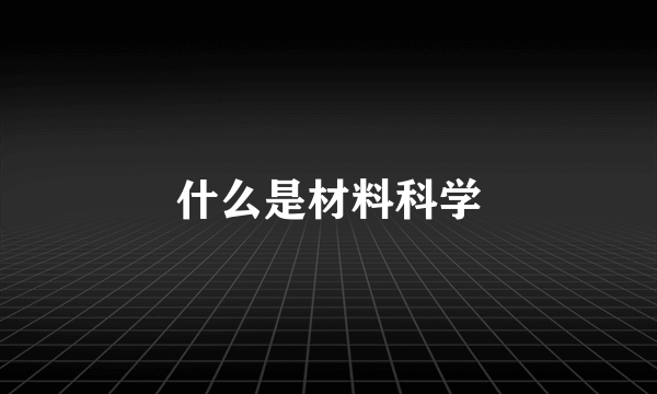 什么是材料科学