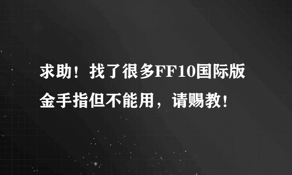 求助！找了很多FF10国际版金手指但不能用，请赐教！