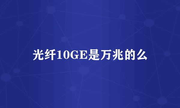 光纤10GE是万兆的么