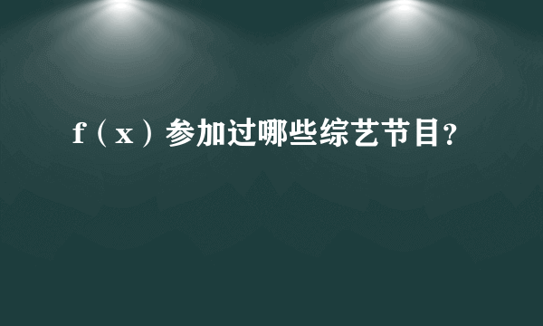 f（x）参加过哪些综艺节目？