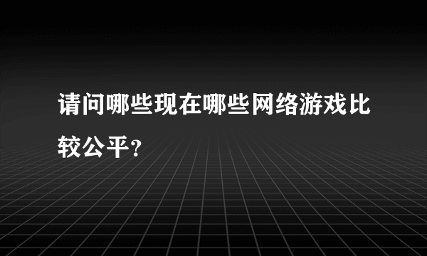 请问哪些现在哪些网络游戏比较公平？