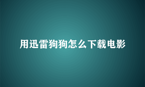 用迅雷狗狗怎么下载电影