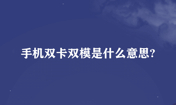 手机双卡双模是什么意思?