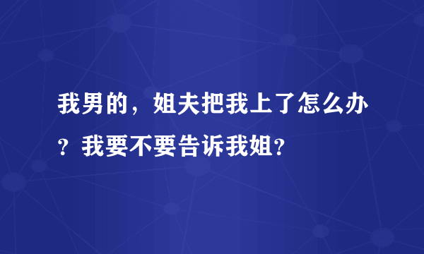 我男的，姐夫把我上了怎么办？我要不要告诉我姐？