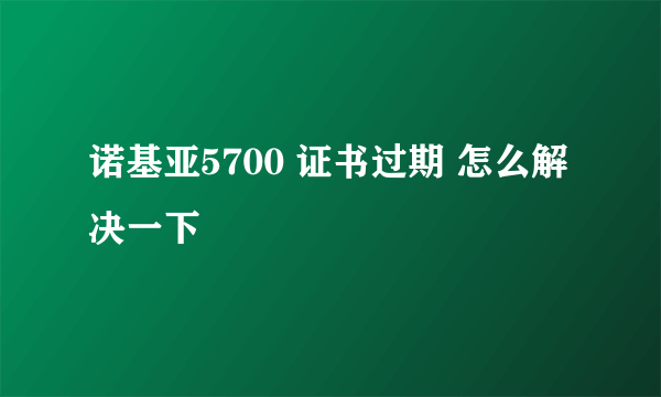 诺基亚5700 证书过期 怎么解决一下