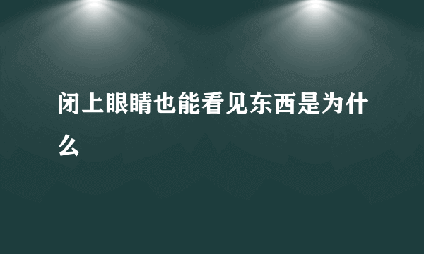 闭上眼睛也能看见东西是为什么