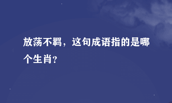 放荡不羁，这句成语指的是哪个生肖？