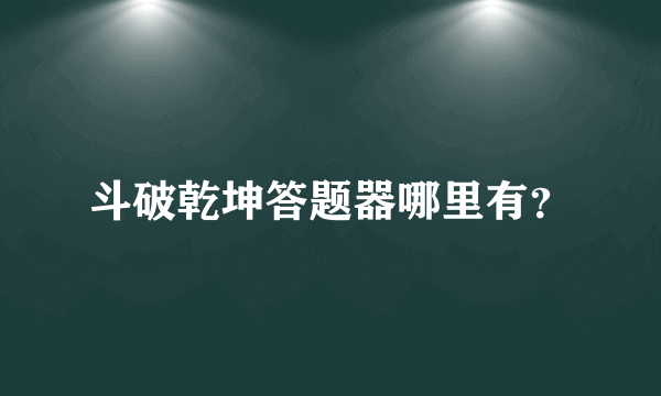 斗破乾坤答题器哪里有？