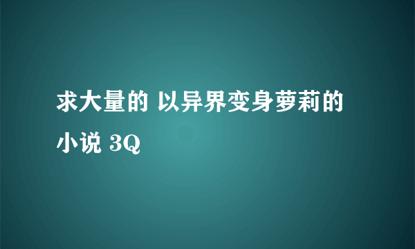 求大量的 以异界变身萝莉的小说 3Q