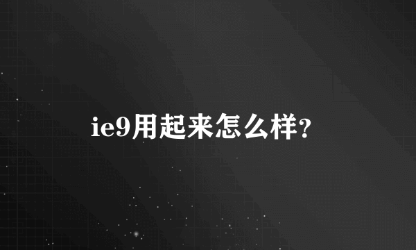 ie9用起来怎么样？