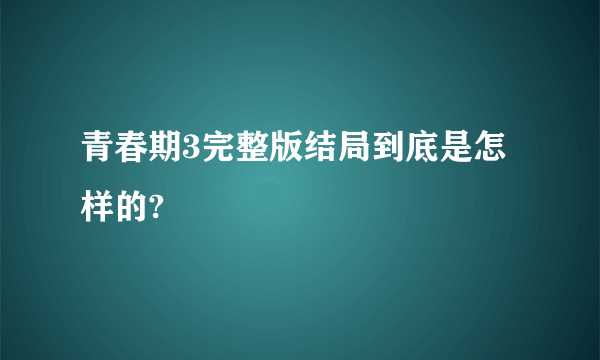 青春期3完整版结局到底是怎样的?