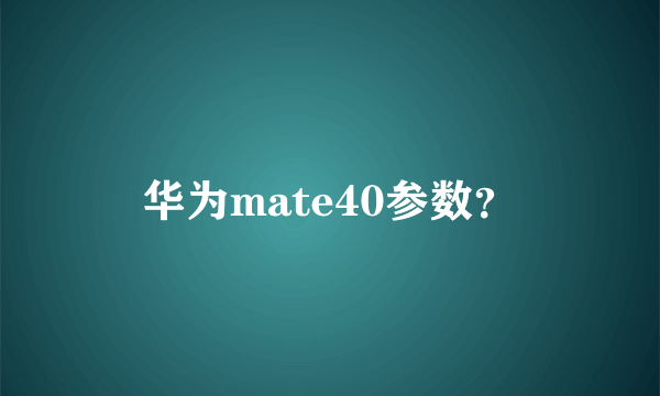 华为mate40参数？