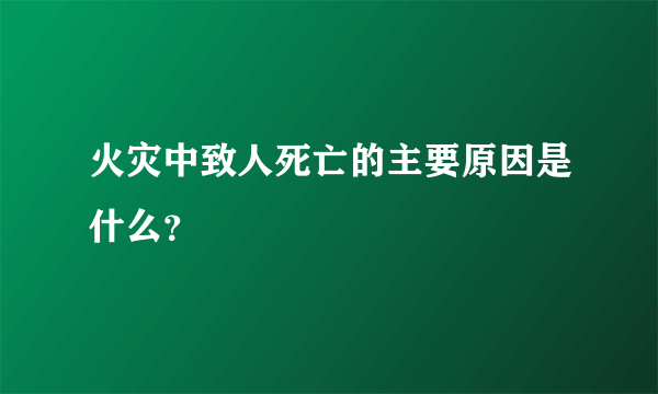 火灾中致人死亡的主要原因是什么？