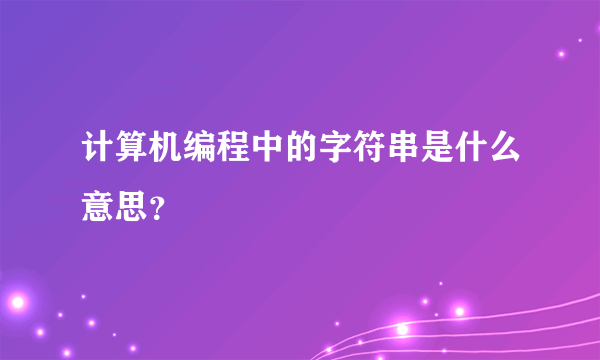 计算机编程中的字符串是什么意思？