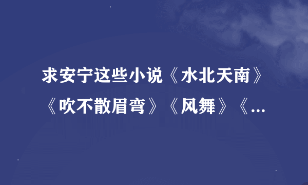 求安宁这些小说《水北天南》《吹不散眉弯》《风舞》《听流年唱歌》txt格式