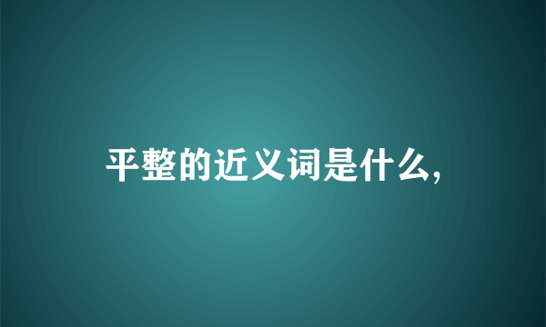 平整的近义词是什么,