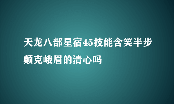 天龙八部星宿45技能含笑半步颠克峨眉的清心吗