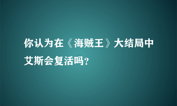 你认为在《海贼王》大结局中艾斯会复活吗？