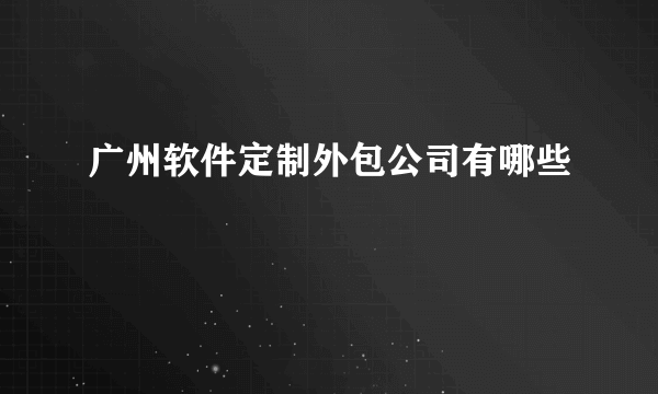 广州软件定制外包公司有哪些