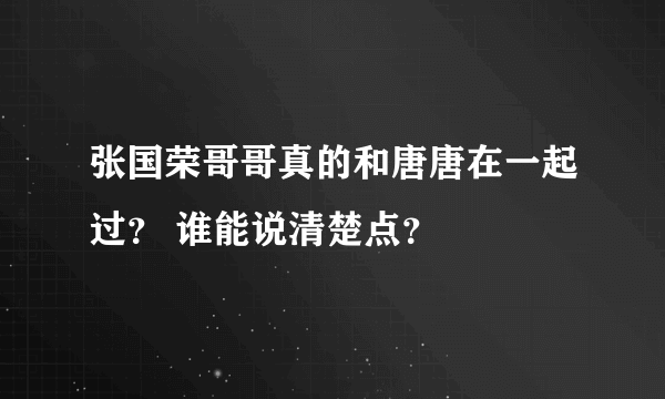 张国荣哥哥真的和唐唐在一起过？ 谁能说清楚点？