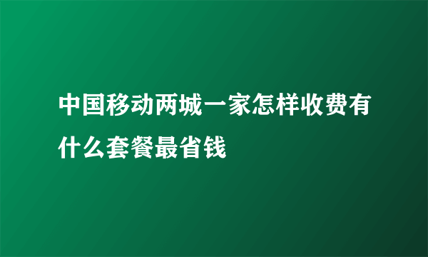 中国移动两城一家怎样收费有什么套餐最省钱