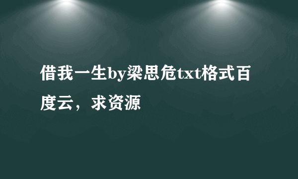 借我一生by梁思危txt格式百度云，求资源