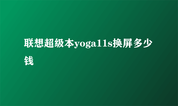 联想超级本yoga11s换屏多少钱