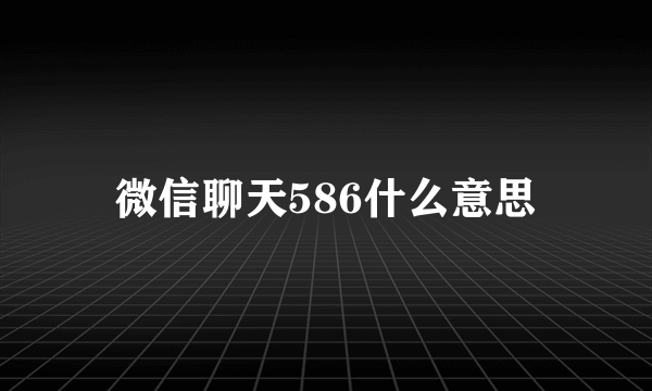 微信聊天586什么意思